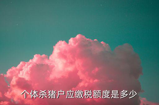 殺豬的交什么稅，定點(diǎn)屠宰一頭豬要交多少稅
