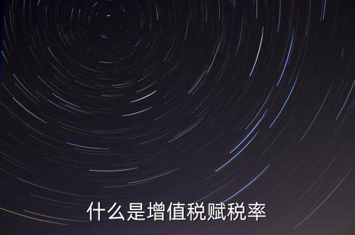 稅務報稅什么是賦稅，什么是增值稅賦稅率