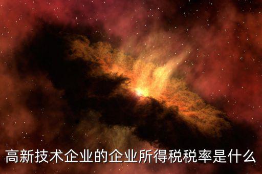 什么是技術(shù)型企業(yè)所得稅，高新技術(shù)企業(yè)的企業(yè)所得稅稅率是什么