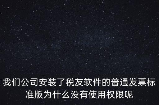 購(gòu)買(mǎi)了稅友要安裝什么嗎，我們公司安裝了稅友軟件的普通發(fā)票標(biāo)準(zhǔn)版為什么沒(méi)有使用權(quán)限呢