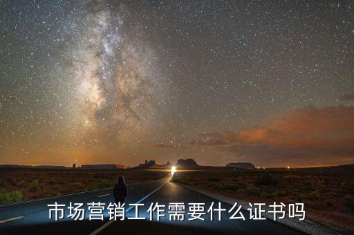 內(nèi)銷需要什么證嗎，市場營銷工作需要什么證書嗎