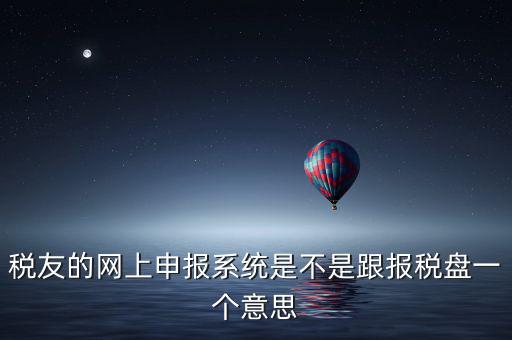稅友報(bào)稅的是什么盤，稅友的網(wǎng)上申報(bào)系統(tǒng)是不是跟報(bào)稅盤一個(gè)意思