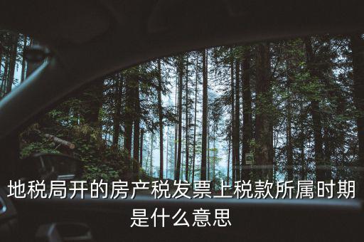 地稅局開的房產稅發(fā)票上稅款所屬時期是什么意思