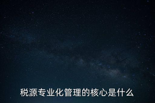 為什么進(jìn)行稅源專業(yè)化，為什么要重視稅收專業(yè)化團隊建設(shè)