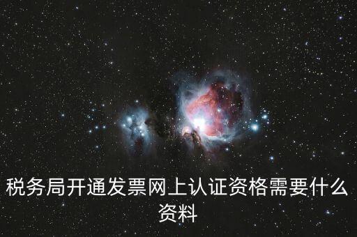 網(wǎng)上認(rèn)證發(fā)票需要什么資料，去稅務(wù)局認(rèn)證發(fā)票需要帶什么資料呢