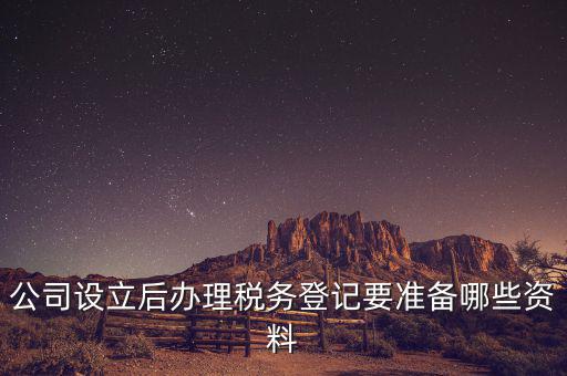 稅務(wù)登記辦理需要什么資料，公司設(shè)立后辦理稅務(wù)登記要準(zhǔn)備哪些資料