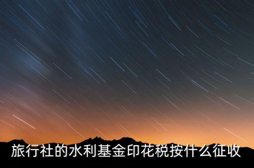水利基金 印花稅各按什么繳，一般納稅人都交哪些稅印花稅和水利基金教育費附加城建稅稅率