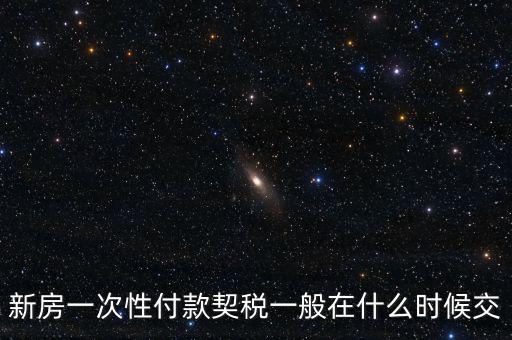 江蘇什么時候繳契稅，新房一次性付款契稅一般在什么時候交