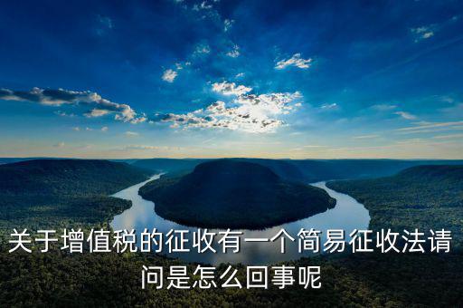 關于增值稅的征收有一個簡易征收法請問是怎么回事呢
