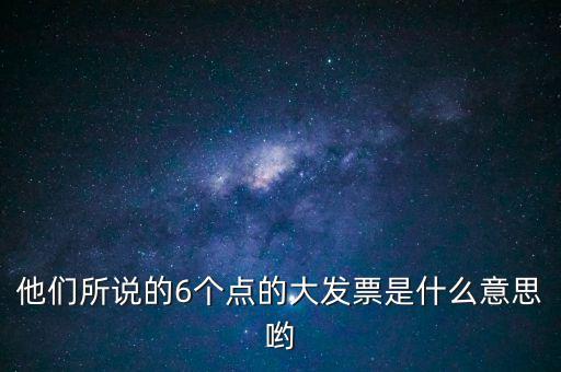 什么是大發(fā)票，他們所說的6個(gè)點(diǎn)的大發(fā)票是什么意思喲