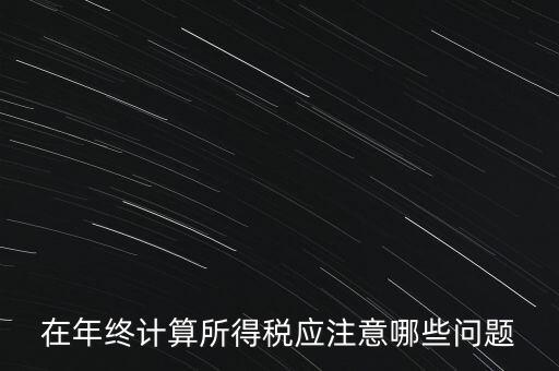 計算稅務時應注意什么意思，企業(yè)所得稅怎么計算應注意什么