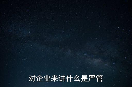 對(duì)企業(yè)來講什么是嚴(yán)管