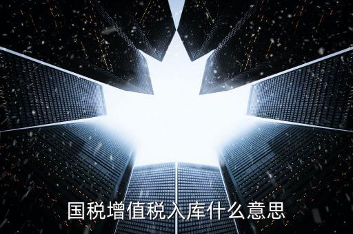國稅官網(wǎng)的稅庫銀是什么意思，國稅增值稅入庫什么意思