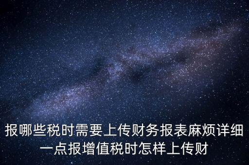 財務報表是什么上傳，報哪些稅時需要上傳財務報表麻煩詳細一點報增值稅時怎樣上傳財