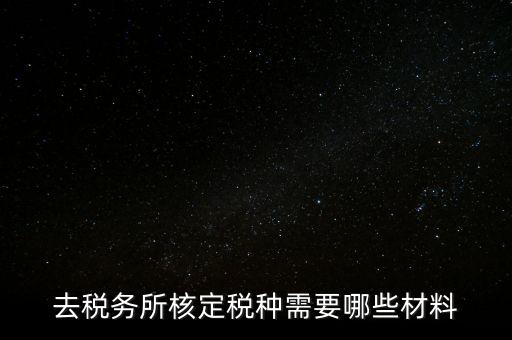 國稅稅種核定都帶什么，剛拿到營業(yè)執(zhí)照下一步去稅務(wù)局核定稅種需要帶哪些資料
