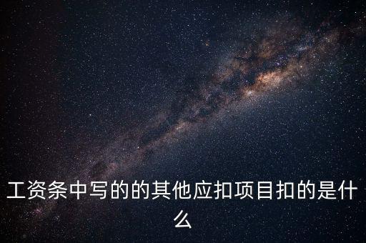財政部規(guī)定的其他扣除項目是什么，工資條中寫的的其他應扣項目扣的是什么