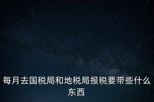 去地稅作廢申報需要帶什么，去稅務局報稅清卡都需要帶什么資料呢哪位好心人幫幫忙呀