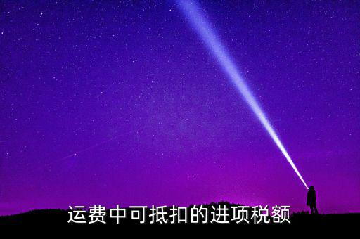 什么運(yùn)費(fèi)可以抵扣增值稅，物流增值稅進(jìn)項(xiàng)稅哪些可以抵扣