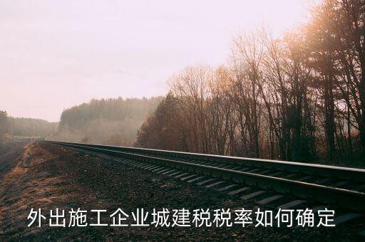 外出施工收什么稅，外出承包施工需要繳納什么稅安徽銅陵