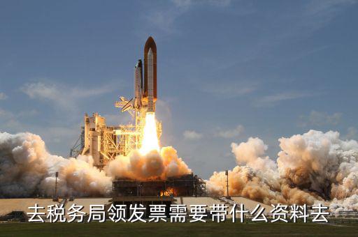 稅務領票是需要帶什么材料，去稅務局領發(fā)票需要帶什么資料去