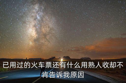 收過路票有什么用，已用過的火車票還有什么用熟人收卻不肯告訴我原因