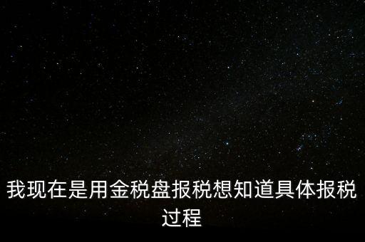 車輛報(bào)稅需要什么資料，我現(xiàn)在是用金稅盤報(bào)稅想知道具體報(bào)稅過程