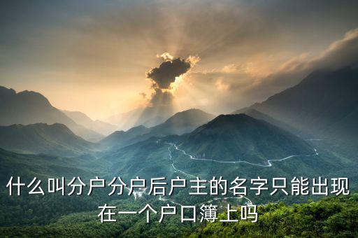 什么叫分戶分戶后戶主的名字只能出現在一個戶口簿上嗎