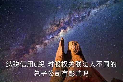 稅務等級d級有什么后果，企業(yè)納稅信用等級最低D級對企業(yè)會計人員的影響