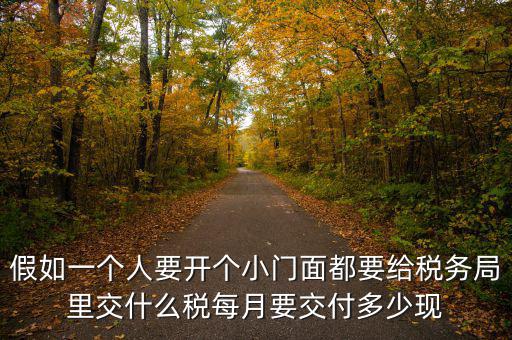 自用門交什么稅，假如一個人要開個小門面都要給稅務(wù)局里交什么稅每月要交付多少現(xiàn)