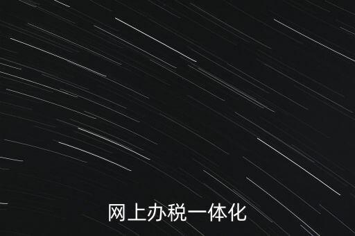 一體化辦稅服務(wù)廳是什么意思，網(wǎng)上辦稅一體化