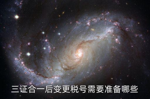 稅號(hào)變更后需要做什么，三證合一后去稅務(wù)局變更稅號(hào)需要哪些材料