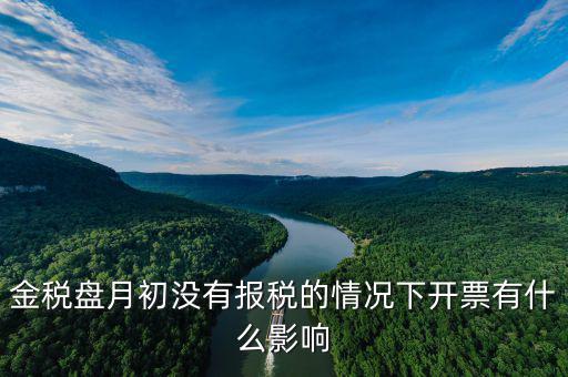 金稅盤月初沒(méi)有報(bào)稅的情況下開票有什么影響