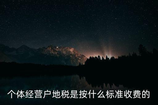 個(gè)體經(jīng)營戶地稅是按什么標(biāo)準(zhǔn)收費(fèi)的