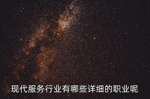 其他現(xiàn)代服務包括什么，現(xiàn)代服務行業(yè)有哪些詳細的職業(yè)呢