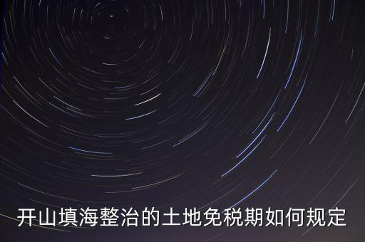 什么是開山整治土地，城鎮(zhèn)土地使用稅暫行條例第九條規(guī)定六經(jīng)批準開山填海整治