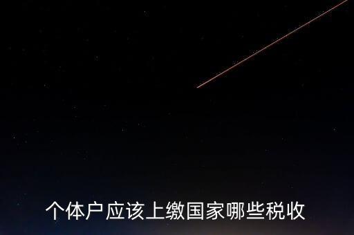 個(gè)體戶都交什么稅，個(gè)體戶應(yīng)該上繳國(guó)家哪些稅收