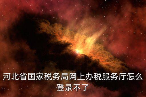 為什么打不開河北地稅，進不了地稅系統(tǒng)