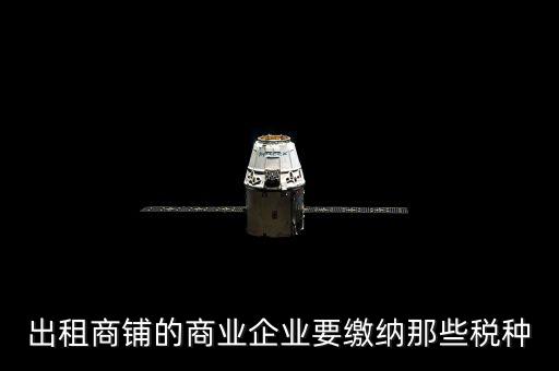 商鋪出租需要交納什么稅，商鋪出租應(yīng)交哪些稅