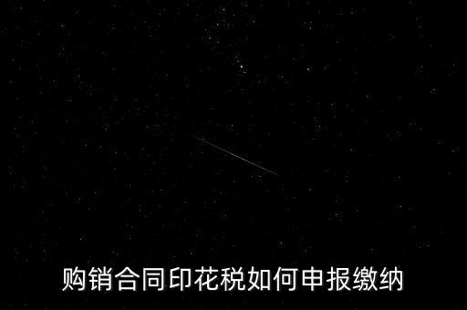 印花稅按什么申報(bào)，購(gòu)銷(xiāo)合同印花稅如何申報(bào)繳納