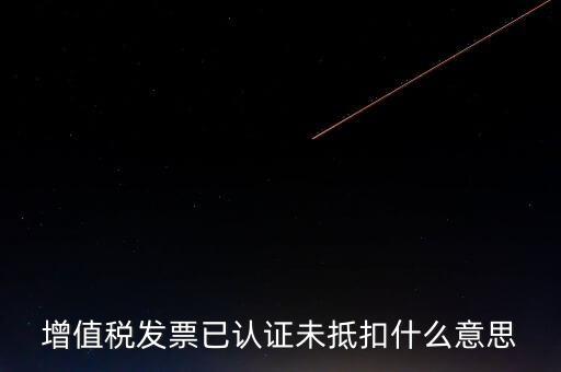 不抵扣發(fā)票什么意思，增值稅不得抵扣的意思是