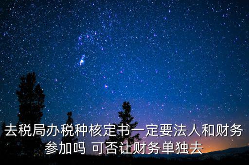 什么人可以去核定稅種，新注冊的公司去核定稅種時(shí)一定要法人和會計(jì)本人去嗎