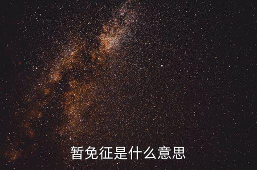 暫免征收是什么意思，暫免征稅是什么意思是暫時不征收以后會征收的意思舉個例子