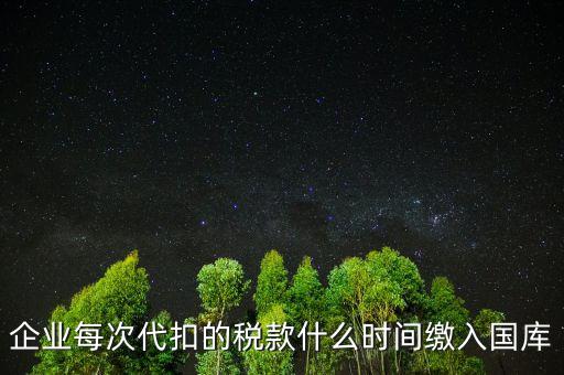 代扣代繳什么時候納稅，單位每月什么時候代替?zhèn)€人去繳納個人所得稅