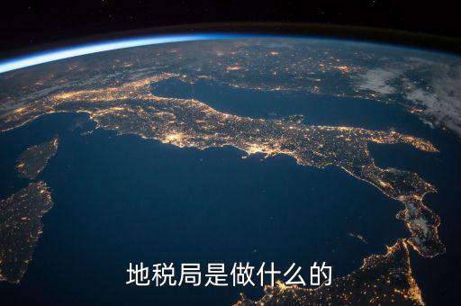 地稅局任務(wù)是什么，地稅局一般做什么工作啊
