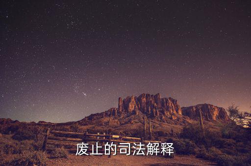 全文廢止是什么意思，廢止的司法解釋