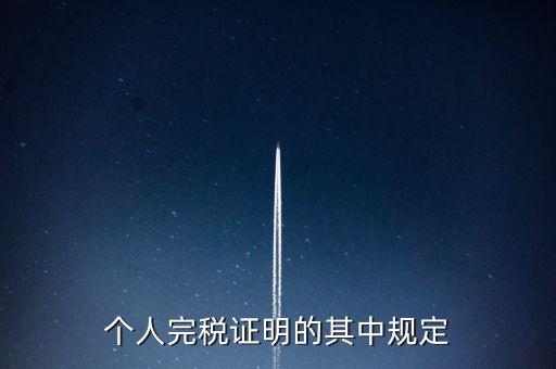 個人完稅證明什么要求，個人完稅證明的其中規(guī)定