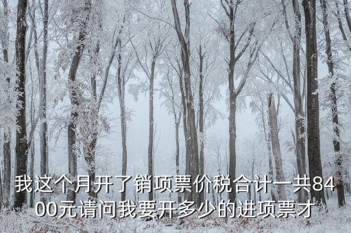 我這個(gè)月開了銷項(xiàng)票價(jià)稅合計(jì)一共8400元請(qǐng)問(wèn)我要開多少的進(jìn)項(xiàng)票才