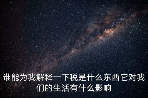 稅源結(jié)構(gòu)是什么意思，誰能為我解釋一下稅是什么東西它對我們的生活有什么影響