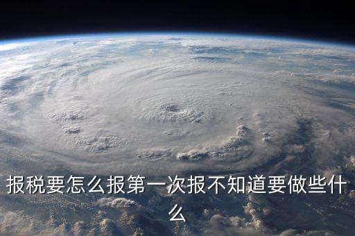 報稅根據(jù)什么報，報稅要怎么報第一次報不知道要做些什么