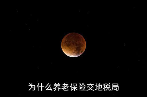 交社保為什么去地稅局，我繳社保的錢為什么說是地稅啊